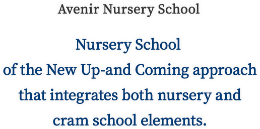 Nursery School of the New Up-and Coming approach that integrates both nursery and cram school elements.